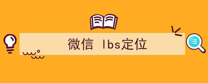 微信lbs定位是什么意思(微信 lbs定位)